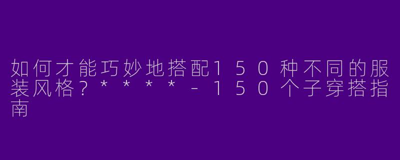 如何才能巧妙地搭配150种不同的服装风格？****