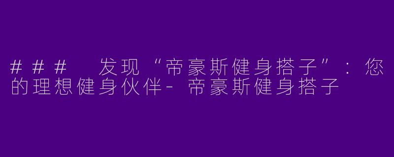 ### 发现“帝豪斯健身搭子”：您的理想健身伙伴