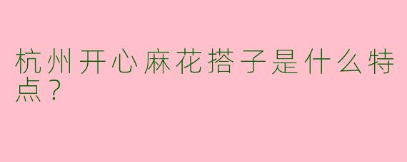 杭州开心麻花搭子是什么特点？