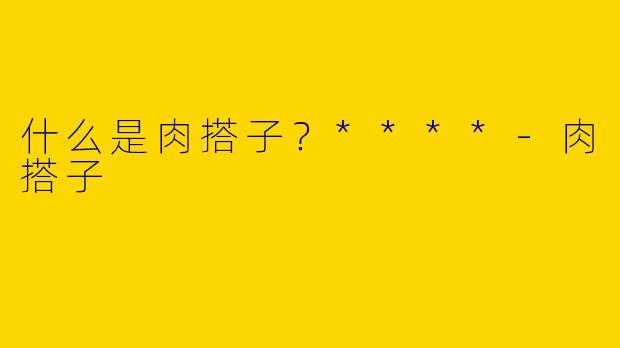 什么是肉搭子？****
