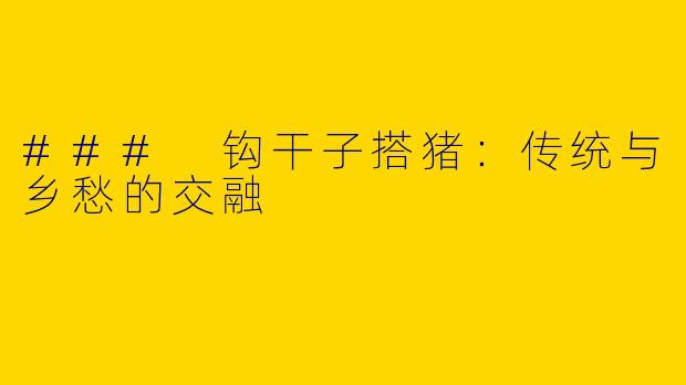### 钩干子搭猪：传统与乡愁的交融