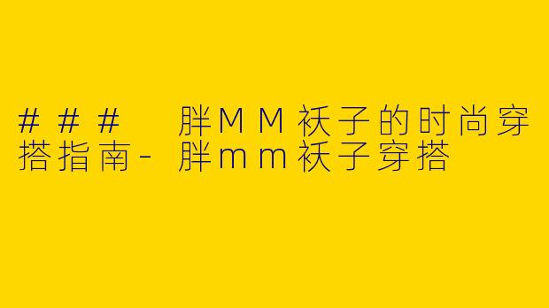 ### 胖MM袄子的时尚穿搭指南-胖mm袄子穿搭
