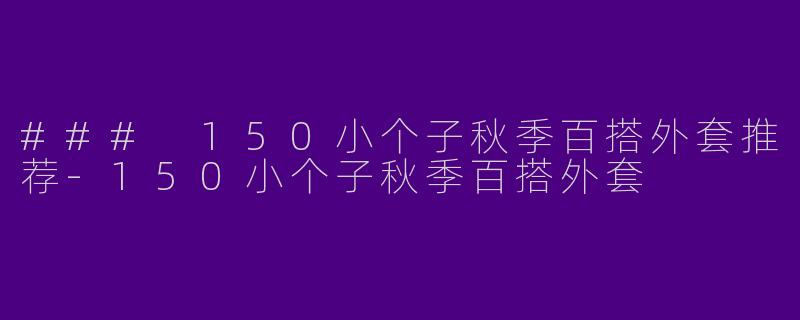 ### 150小个子秋季百搭外套推荐-150小个子秋季百搭外套