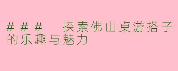 ### 探索佛山桌游搭子的乐趣与魅力