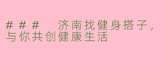 ### 济南找健身搭子,与你共创健康生活