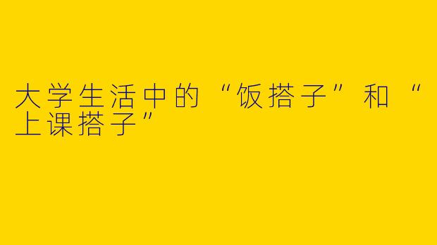 大学生活中的“饭搭子”和“上课搭子”