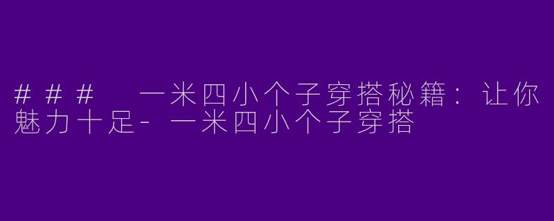 ### 一米四小个子穿搭秘籍：让你魅力十足-一米四小个子穿搭