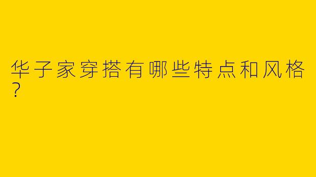 华子家穿搭有哪些特点和风格?