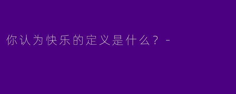 你认为快乐的定义是什么？
