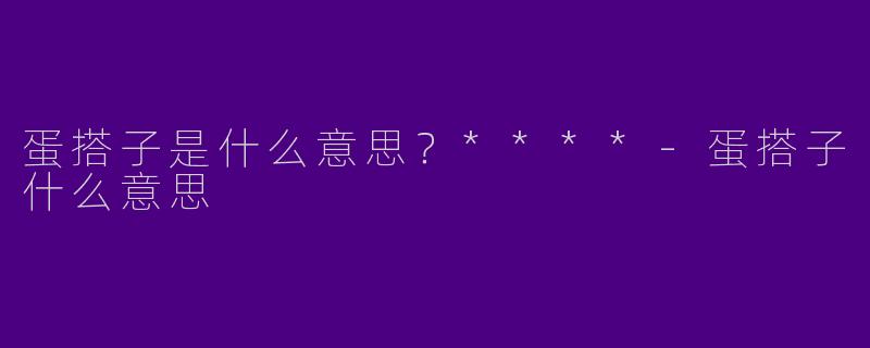 蛋搭子是什么意思?****