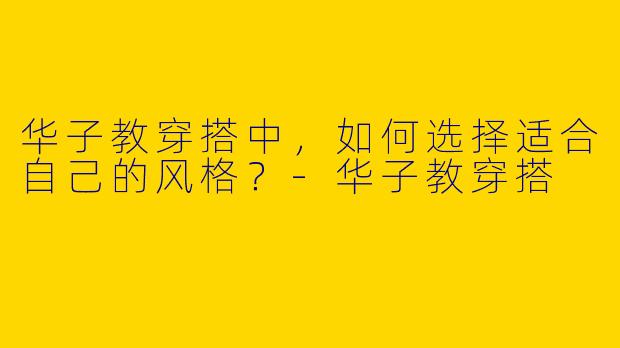 华子教穿搭中，如何选择适合自己的风格？