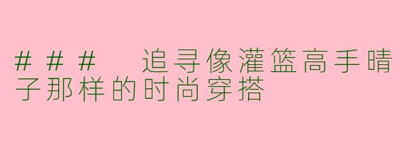 ### 追寻像灌篮高手晴子那样的时尚穿搭