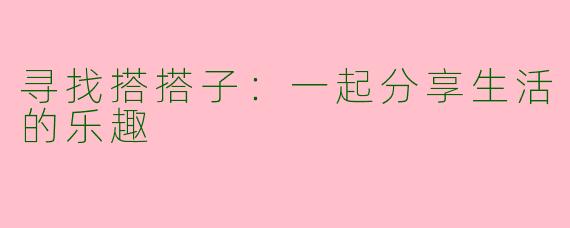 寻找搭搭子：一起分享生活的乐趣