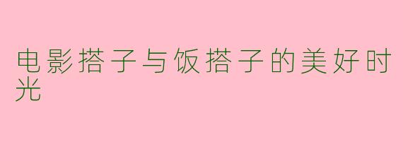 电影搭子与饭搭子的美好时光