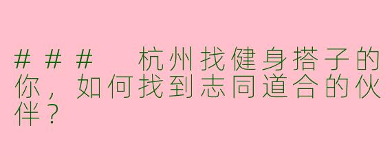 ### 杭州找健身搭子的你,如何找到志同道合的伙伴?