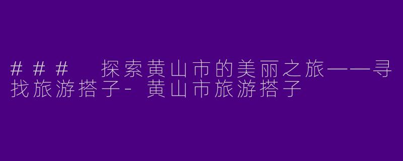 ### 探索黄山市的美丽之旅——寻找旅游搭子-黄山市旅游搭子