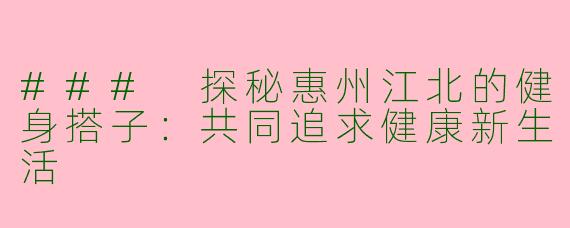 ### 探秘惠州江北的健身搭子：共同追求健康新生活