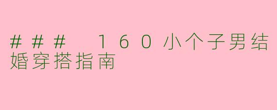 ### 160小个子男结婚穿搭指南