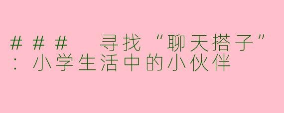 ### 寻找“聊天搭子”：小学生活中的小伙伴