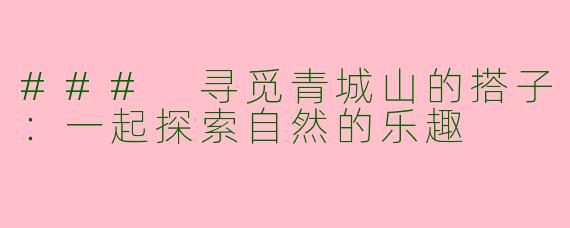 ### 寻觅青城山的搭子：一起探索自然的乐趣
