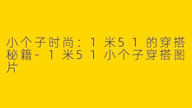 小个子时尚：1米51的穿搭秘籍-1米51小个子穿搭图片