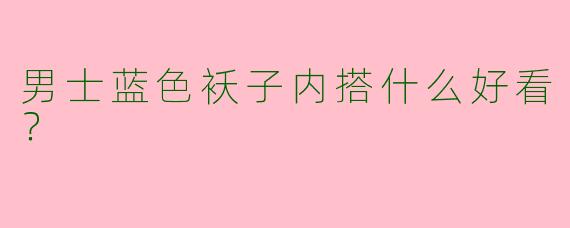 男士蓝色袄子内搭什么好看？