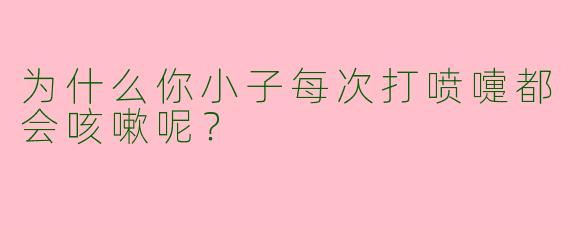 为什么你小子每次打喷嚏都会咳嗽呢？