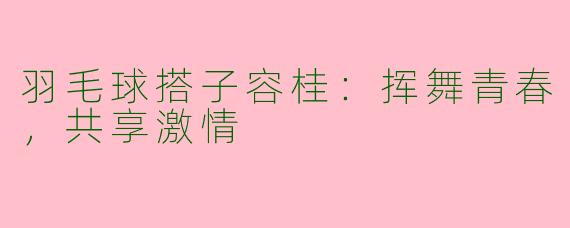 羽毛球搭子容桂：挥舞青春，共享激情