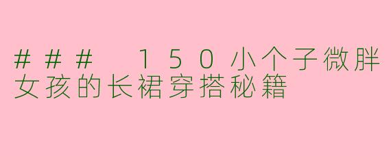 ### 150小个子微胖女孩的长裙穿搭秘籍