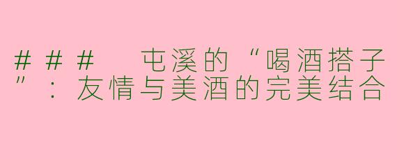 ### 屯溪的“喝酒搭子”：友情与美酒的完美结合