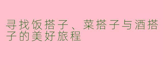 寻找饭搭子、菜搭子与酒搭子的美好旅程