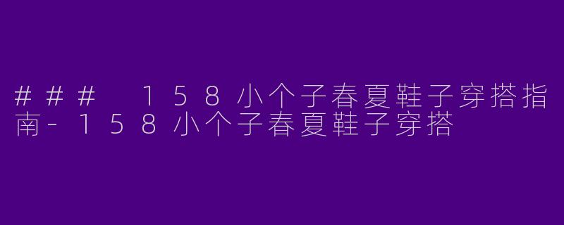 ### 158小个子春夏鞋子穿搭指南-158小个子春夏鞋子穿搭