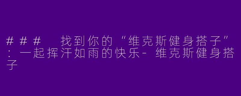 ### 找到你的“维克斯健身搭子”：一起挥汗如雨的快乐