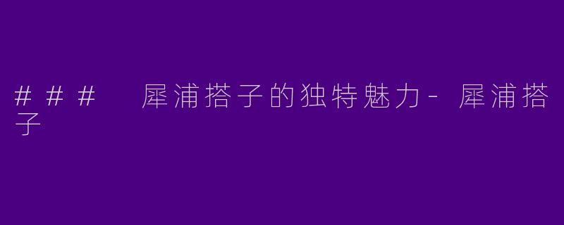 ### 犀浦搭子的独特魅力-犀浦搭子