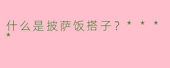 什么是披萨饭搭子?****