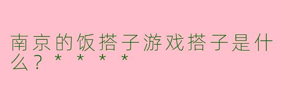 南京的饭搭子游戏搭子是什么？****