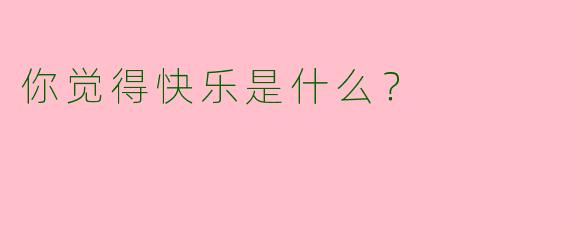 你觉得快乐是什么？  