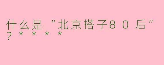 什么是“北京搭子80后”?****