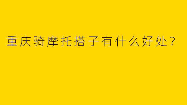 重庆骑摩托搭子有什么好处？