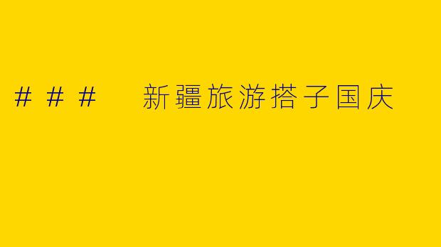 ### 新疆旅游搭子国庆