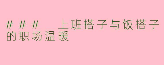 ### 上班搭子与饭搭子的职场温暖