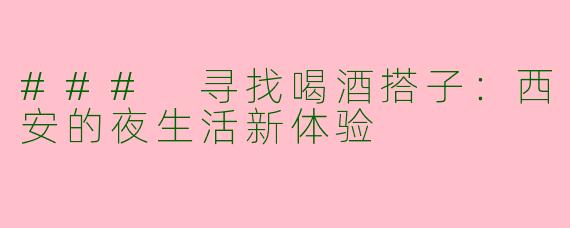 ### 寻找喝酒搭子：西安的夜生活新体验