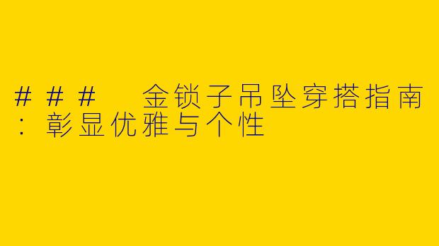 ### 金锁子吊坠穿搭指南：彰显优雅与个性