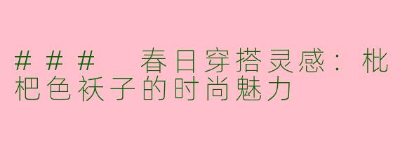 ### 春日穿搭灵感：枇杷色袄子的时尚魅力