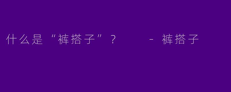 什么是“裤搭子”?