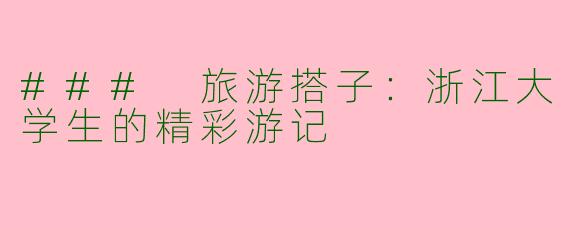 ### 旅游搭子：浙江大学生的精彩游记