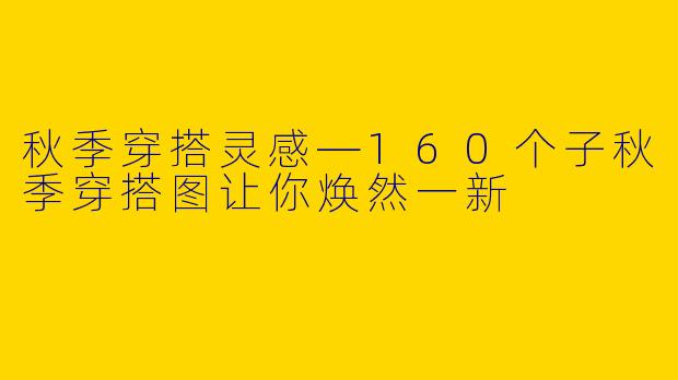秋季穿搭灵感—160个子秋季穿搭图让你焕然一新