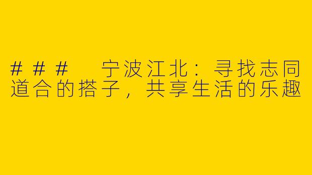 ### 宁波江北：寻找志同道合的搭子，共享生活的乐趣
