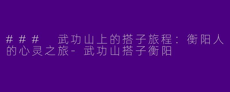 ### 武功山上的搭子旅程：衡阳人的心灵之旅-武功山搭子衡阳
