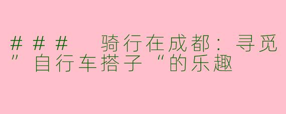 ### 骑行在成都：寻觅”自行车搭子“的乐趣